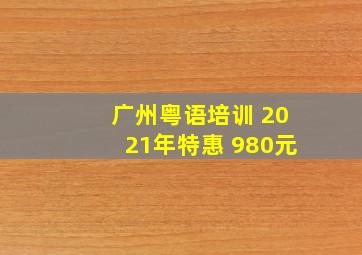 广州粤语培训 2021年特惠 980元